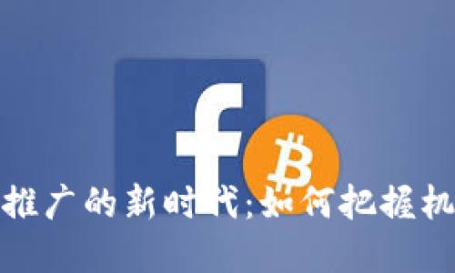 数字货币推广的新时代：如何把握机遇与挑战
