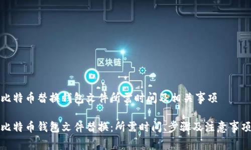 比特币替换钱包文件所需时间及相关事项

比特币钱包文件替换：所需时间、步骤及注意事项