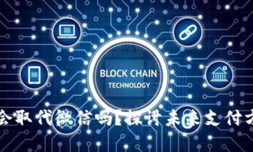 数字货币会取代微信吗？探讨未来支付方式的变革