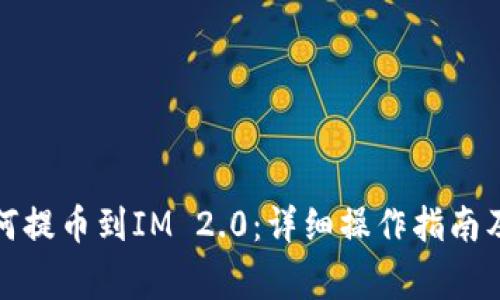 火币网如何提币到IM 2.0：详细操作指南及注意事项